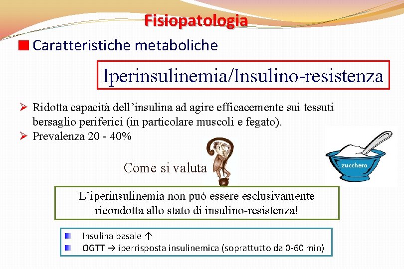 Fisiopatologia Caratteristiche metaboliche Iperinsulinemia/Insulino-resistenza Ø Ridotta capacità dell’insulina ad agire efficacemente sui tessuti bersaglio