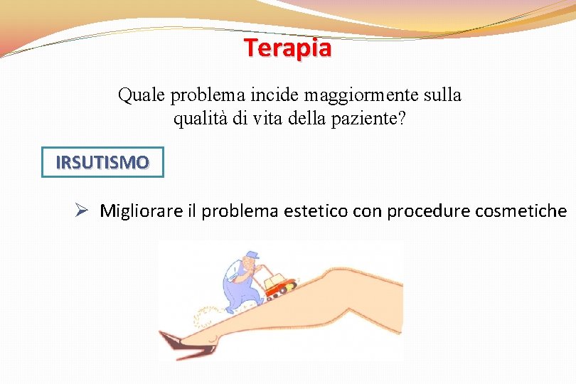 Terapia Quale problema incide maggiormente sulla qualità di vita della paziente? IRSUTISMO Ø Migliorare