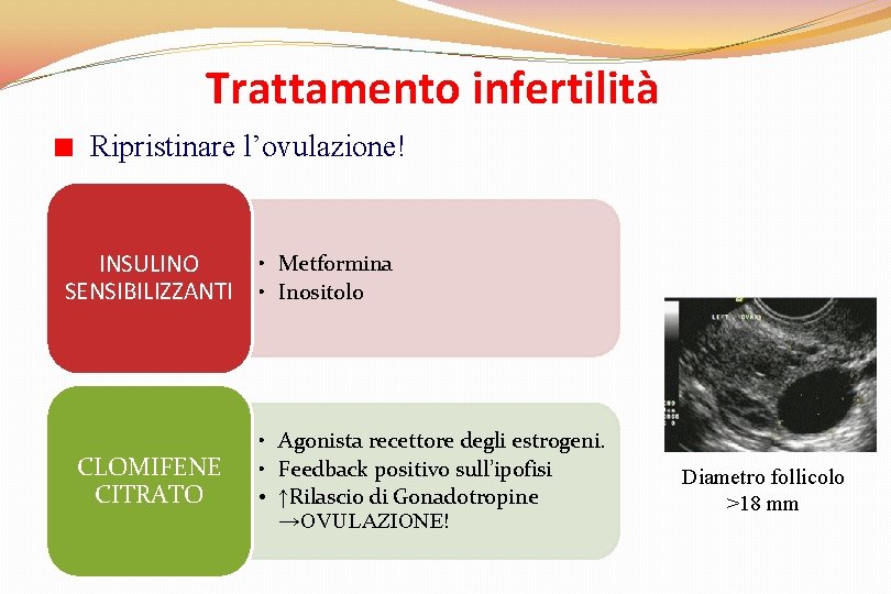 Trattamento infertilità Ripristinare l’ovulazione! INSULINO SENSIBILIZZANTI CLOMIFENE CITRATO • Metformina • Inositolo • Agonista