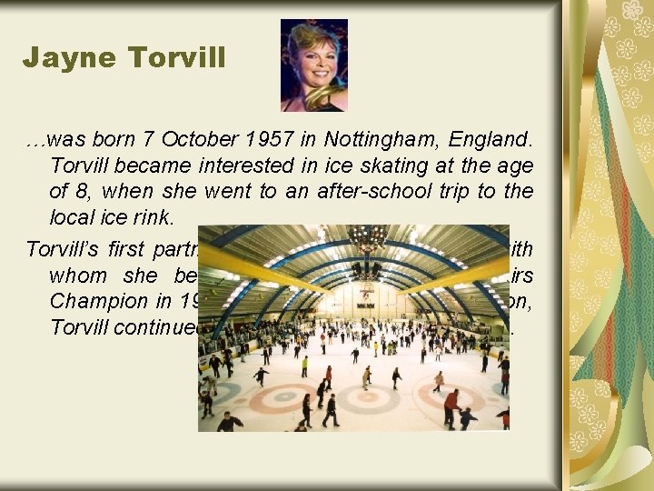 Jayne Torvill …was born 7 October 1957 in Nottingham, England. Torvill became interested in
