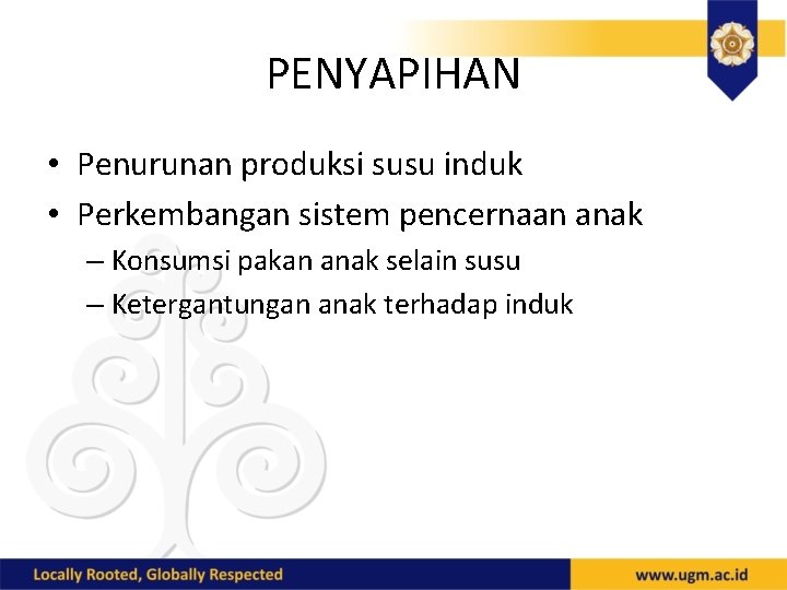 PENYAPIHAN • Penurunan produksi susu induk • Perkembangan sistem pencernaan anak – Konsumsi pakan