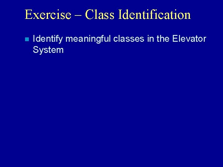 Exercise – Class Identification n Identify meaningful classes in the Elevator System 