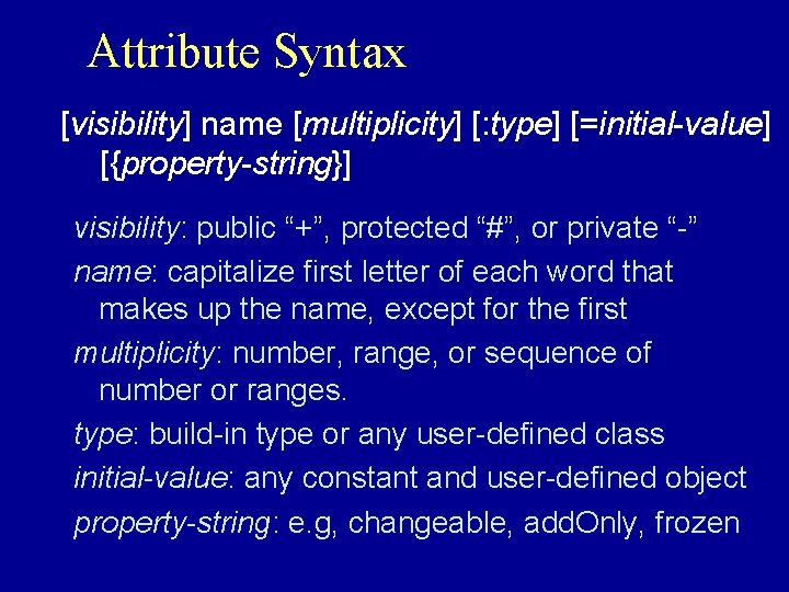 Attribute Syntax [visibility] name [multiplicity] [: type] [=initial-value] [{property-string}] visibility: public “+”, protected “#”,