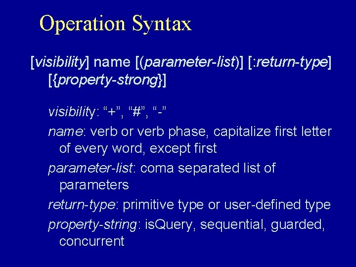 Operation Syntax [visibility] name [(parameter-list)] [: return-type] [{property-strong}] visibility: “+”, “#”, “-” name: verb