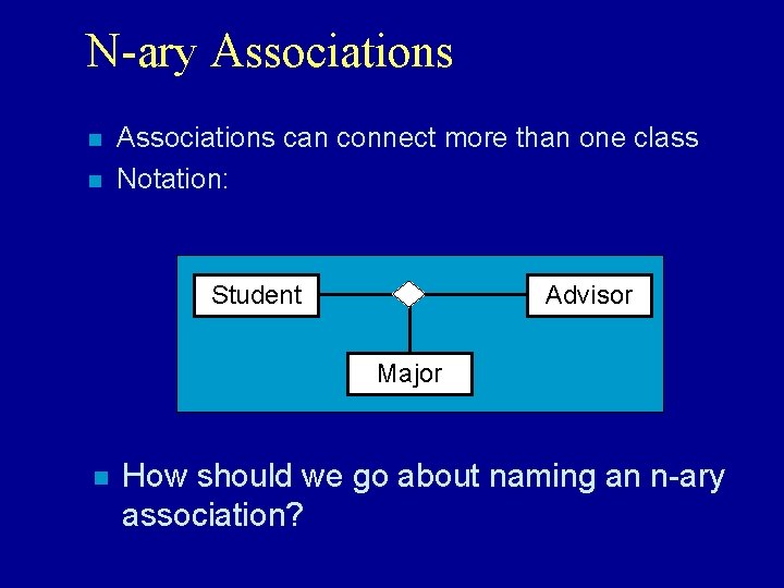 N-ary Associations n n Associations can connect more than one class Notation: Student Advisor