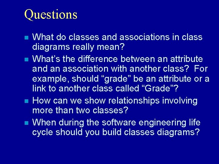 Questions n n What do classes and associations in class diagrams really mean? What’s