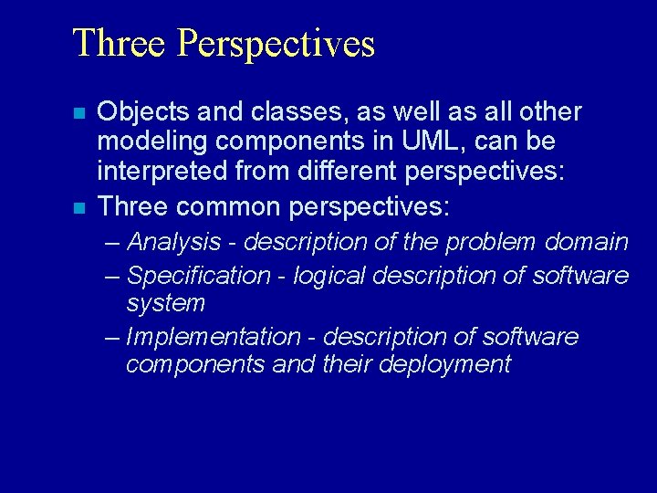 Three Perspectives n n Objects and classes, as well as all other modeling components