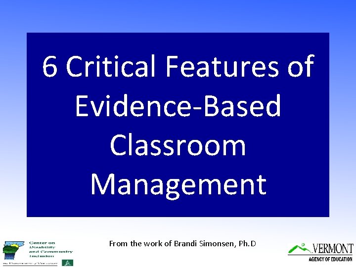 6 Critical Features of Evidence-Based Classroom Management From the work of Brandi Simonsen, Ph.