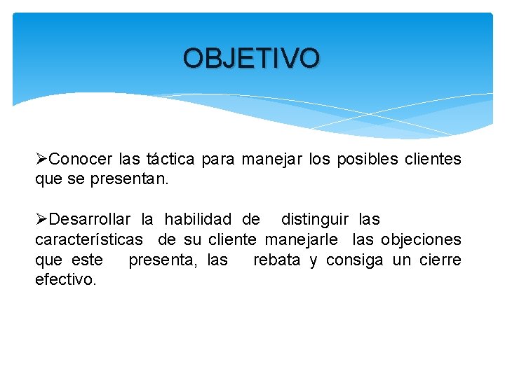 OBJETIVO ØConocer las táctica para manejar los posibles clientes que se presentan. ØDesarrollar la