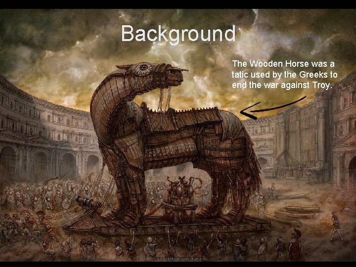 Background The Wooden Horse was a tatic used by the Greeks to end the