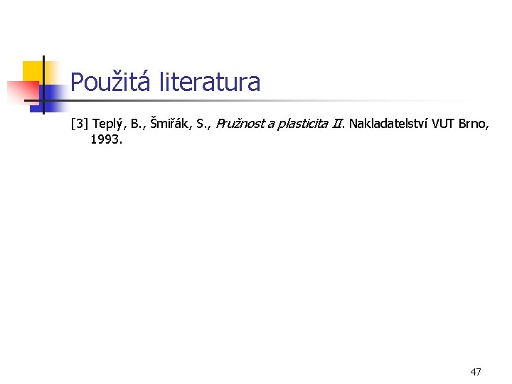 Použitá literatura [3] Teplý, B. , Šmiřák, S. , Pružnost a plasticita II. Nakladatelství