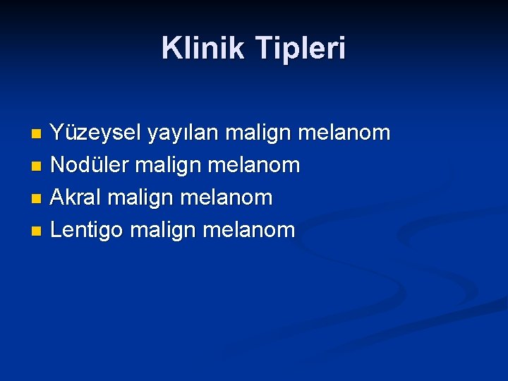 Klinik Tipleri Yüzeysel yayılan malign melanom n Nodüler malign melanom n Akral malign melanom