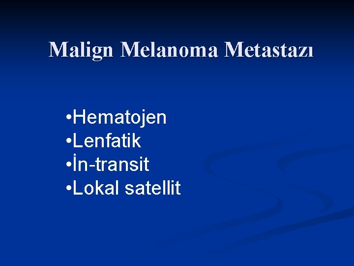 Malign Melanoma Metastazı • Hematojen • Lenfatik • İn-transit • Lokal satellit 