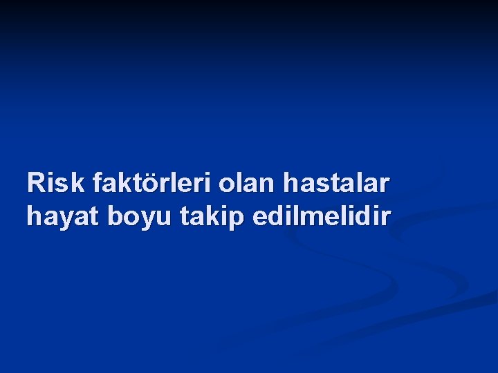 Risk faktörleri olan hastalar hayat boyu takip edilmelidir 