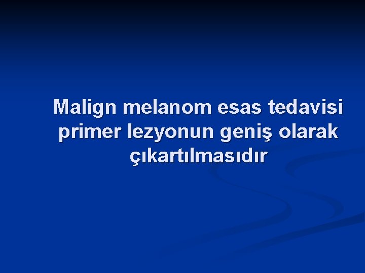 Malign melanom esas tedavisi primer lezyonun geniş olarak çıkartılmasıdır 