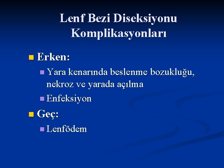 Lenf Bezi Diseksiyonu Komplikasyonları n Erken: n Yara kenarında beslenme bozukluğu, nekroz ve yarada