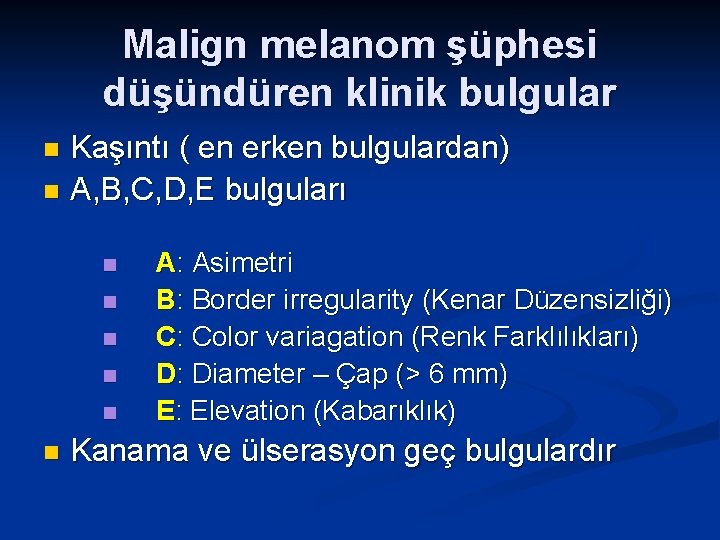 Malign melanom şüphesi düşündüren klinik bulgular Kaşıntı ( en erken bulgulardan) n A, B,