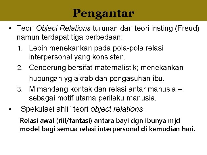 Pengantar • Teori Object Relations turunan dari teori insting (Freud) namun terdapat tiga perbedaan: