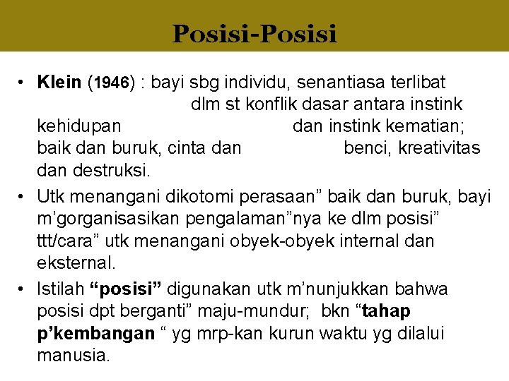 Posisi-Posisi • Klein (1946) : bayi sbg individu, senantiasa terlibat dlm st konflik dasar