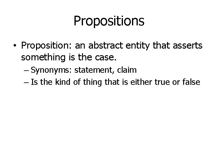 Propositions • Proposition: an abstract entity that asserts something is the case. – Synonyms: