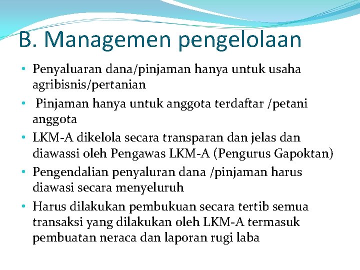 B. Managemen pengelolaan • Penyaluaran dana/pinjaman hanya untuk usaha agribisnis/pertanian • Pinjaman hanya untuk