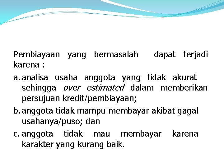 Pembiayaan yang bermasalah dapat terjadi karena : a. analisa usaha anggota yang tidak akurat