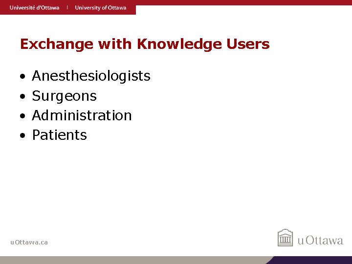 Exchange with Knowledge Users • • Anesthesiologists Surgeons Administration Patients u. Ottawa. ca 