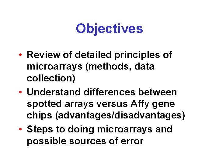 Objectives • Review of detailed principles of microarrays (methods, data collection) • Understand differences