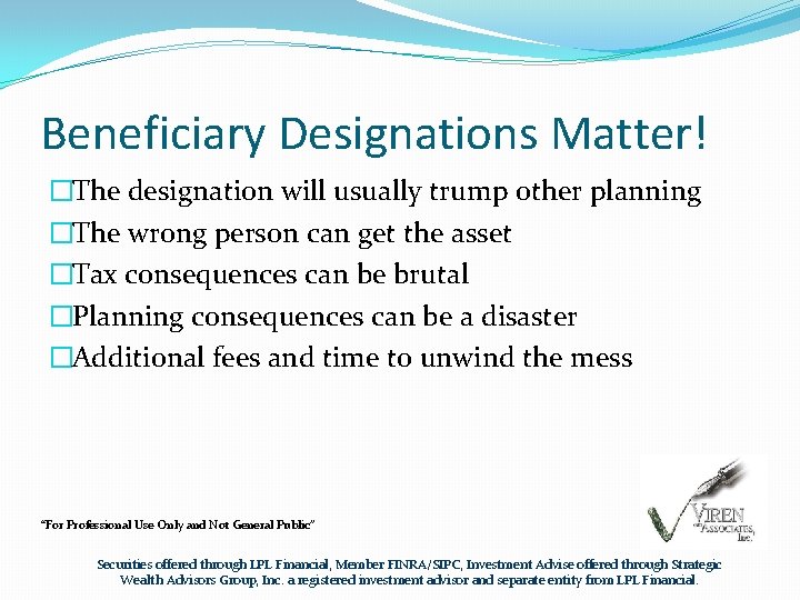 Beneficiary Designations Matter! �The designation will usually trump other planning �The wrong person can