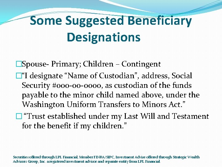 Some Suggested Beneficiary Designations �Spouse- Primary; Children – Contingent �“I designate “Name of Custodian”,