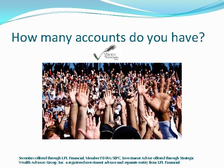 How many accounts do you have? Securities offered through LPL Financial, Member FINRA/SIPC, Investment