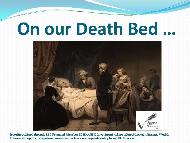 On our Death Bed … Securities offered through LPL Financial, Member FINRA/SIPC, Investment Advise