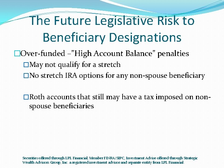 The Future Legislative Risk to Beneficiary Designations �Over-funded –”High Account Balance” penalties �May not