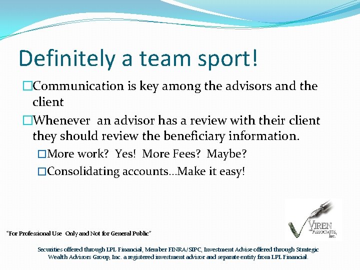 Definitely a team sport! �Communication is key among the advisors and the client �Whenever