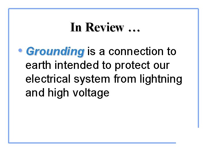 In Review … • Grounding is a connection to earth intended to protect our