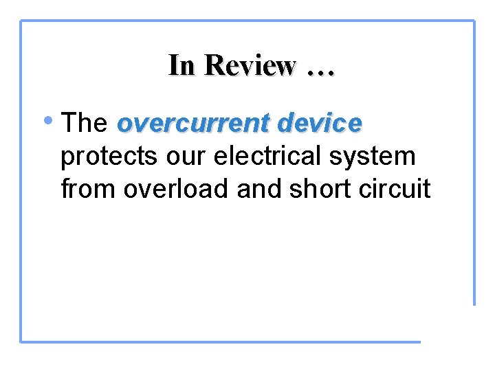 In Review … • The overcurrent device protects our electrical system from overload and