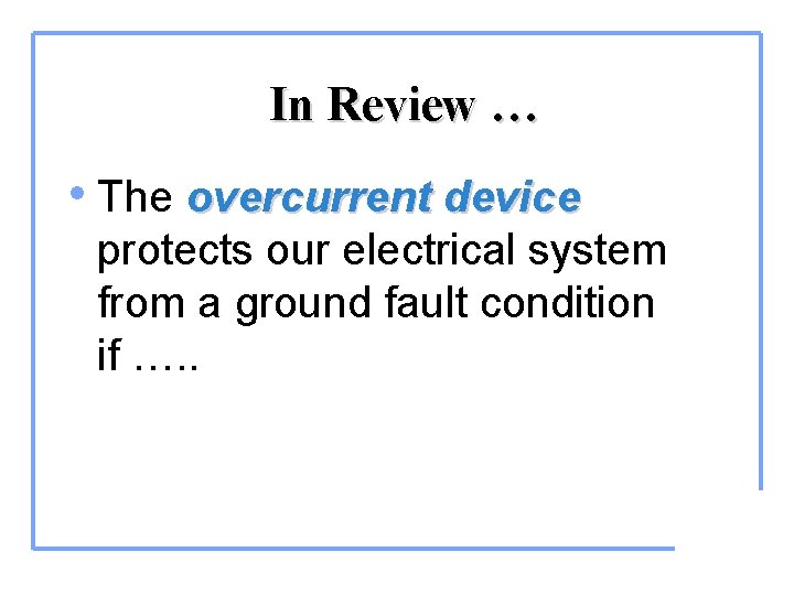 In Review … • The overcurrent device protects our electrical system from a ground