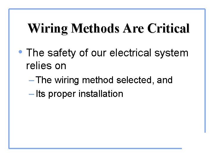 Wiring Methods Are Critical • The safety of our electrical system relies on –