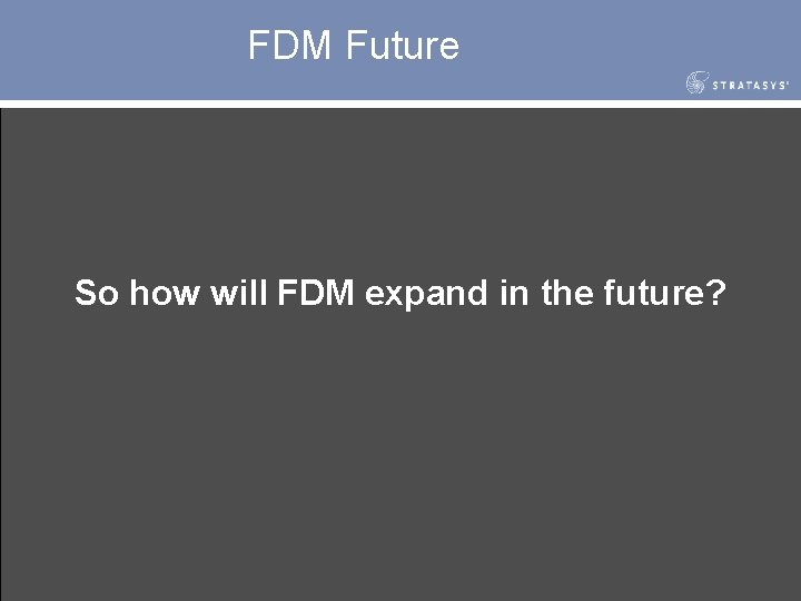 FDM Future So how will FDM expand in the future? 