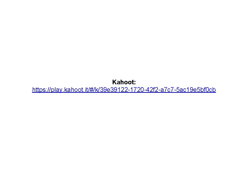 Kahoot: https: //play. kahoot. it/#/k/39 e 39122 -1720 -42 f 2 -a 7 c