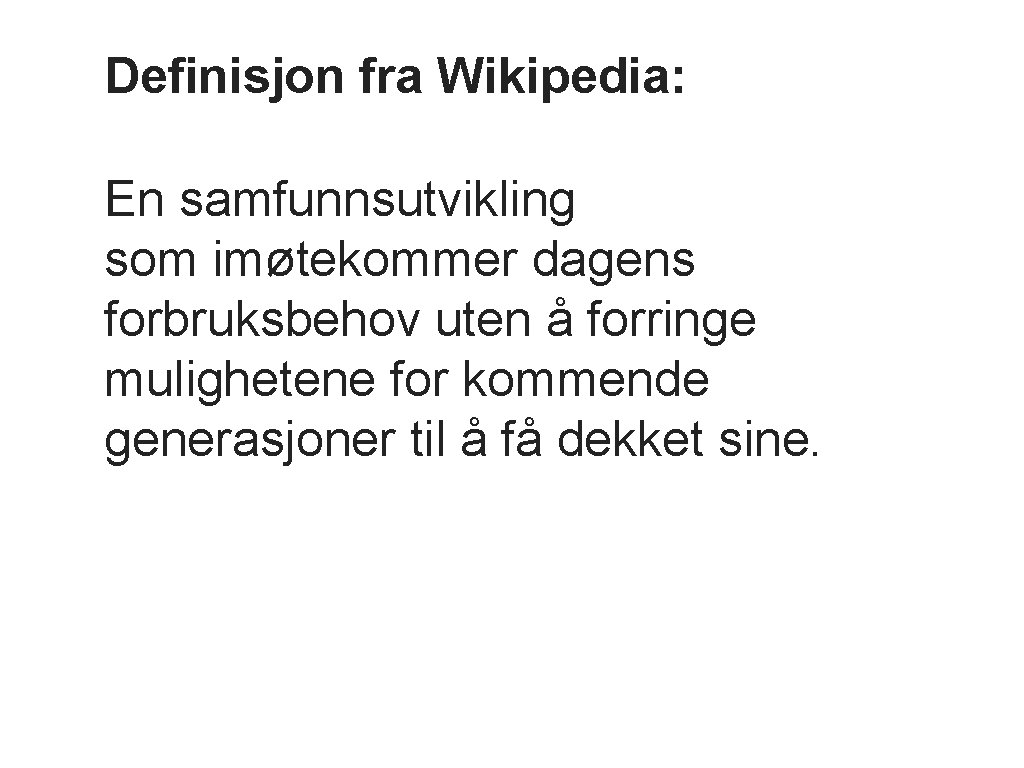 Definisjon fra Wikipedia: En samfunnsutvikling som imøtekommer dagens forbruksbehov uten å forringe mulighetene for