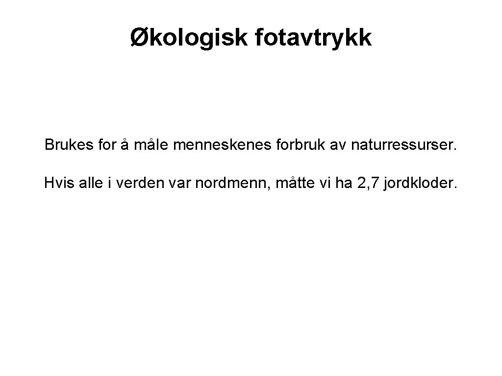 Økologisk fotavtrykk Brukes for å måle menneskenes forbruk av naturressurser. Hvis alle i verden