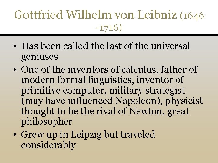 Gottfried Wilhelm von Leibniz (1646 -1716) • Has been called the last of the