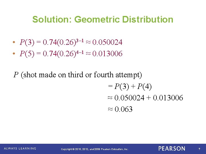 Solution: Geometric Distribution • P(3) = 0. 74(0. 26)3– 1 ≈ 0. 050024 •