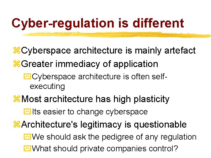 Cyber-regulation is different z. Cyberspace architecture is mainly artefact z. Greater immediacy of application