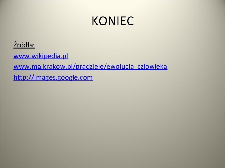 KONIEC Źródła: www. wikipedia. pl www. ma. krakow. pl/pradzieje/ewolucja_czlowieka http: //images. google. com 