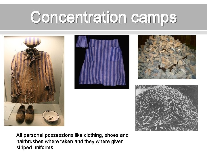 Concentration camps All personal possessions like clothing, shoes and hairbrushes where taken and they