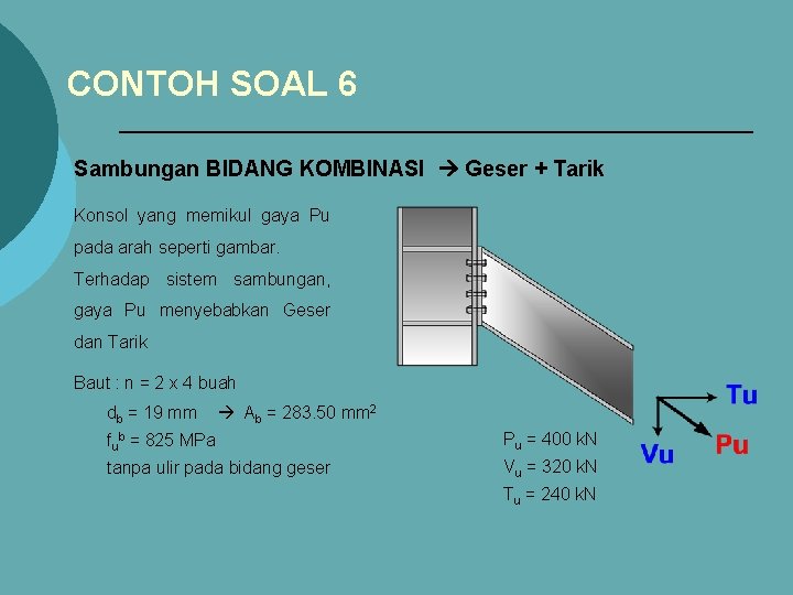 CONTOH SOAL 6 Sambungan BIDANG KOMBINASI Geser + Tarik Konsol yang memikul gaya Pu