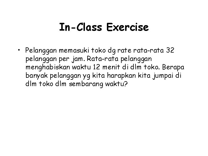 In-Class Exercise • Pelanggan memasuki toko dg rate rata-rata 32 pelanggan per jam. Rata-rata