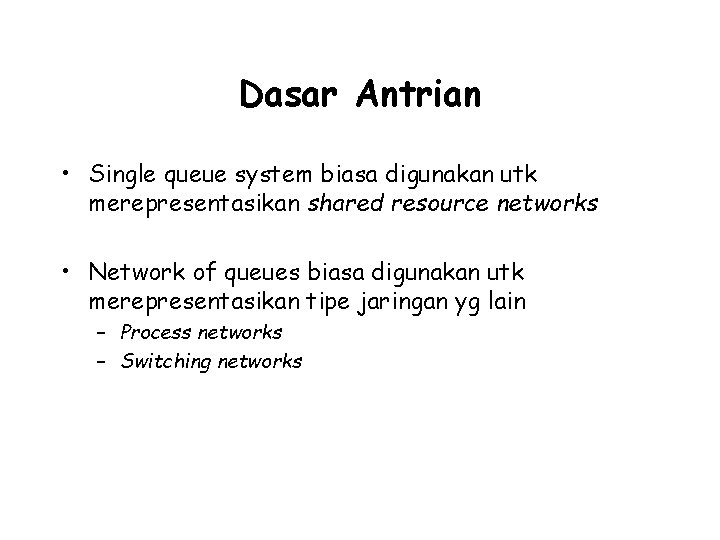 Dasar Antrian • Single queue system biasa digunakan utk merepresentasikan shared resource networks •